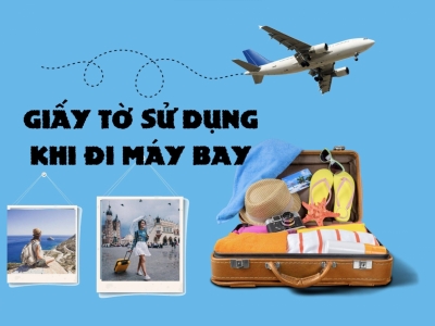 GIẤY TỜ SỬ DỤNG HỢP LỆ ĐƯỢC SỬ DỤNG KHI ĐI MÁY BAY